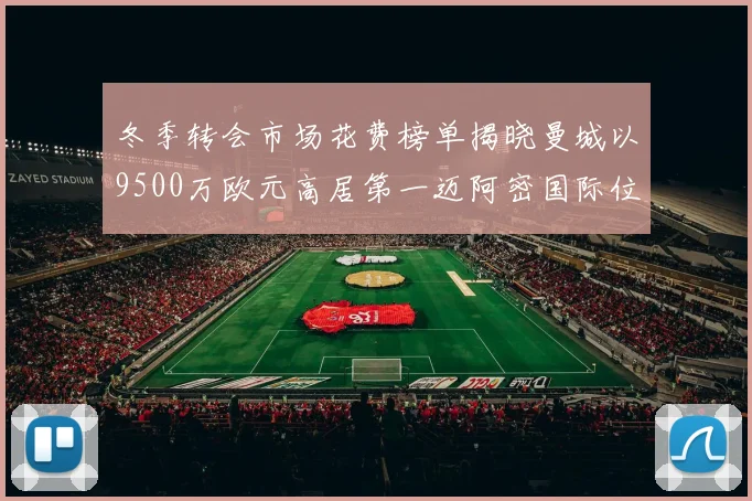 冬季转会市场花费榜单揭晓曼城以9500万欧元高居第一迈阿密国际位列第十一