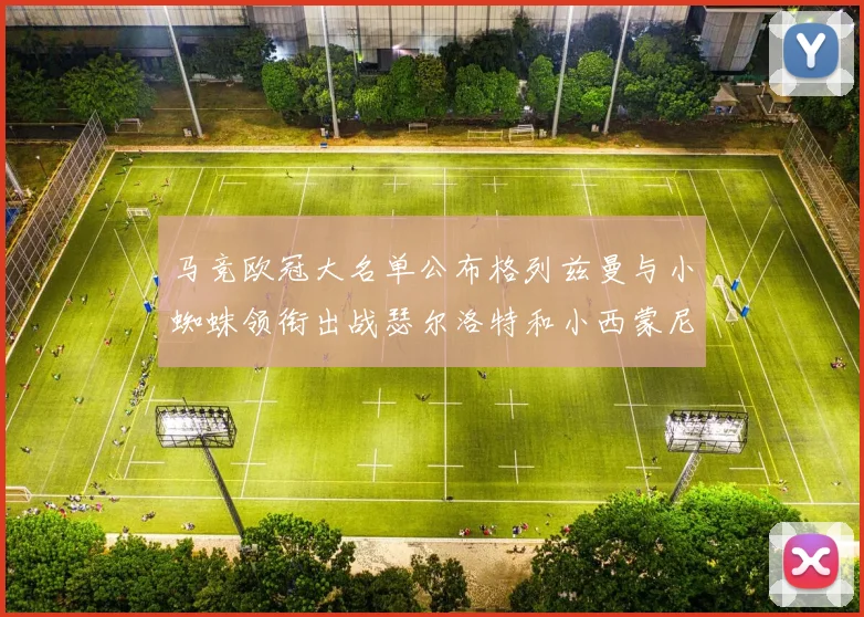 马竞欧冠大名单公布格列兹曼与小蜘蛛领衔出战瑟尔洛特和小西蒙尼在列