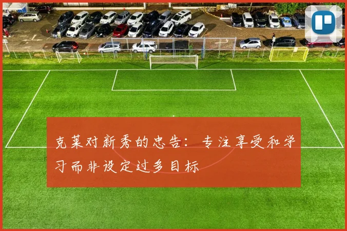 克莱对新秀的忠告：专注享受和学习而非设定过多目标