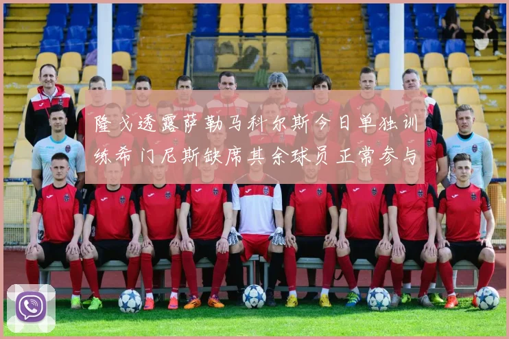 隆戈透露萨勒马科尔斯今日单独训练希门尼斯缺席其余球员正常参与训练